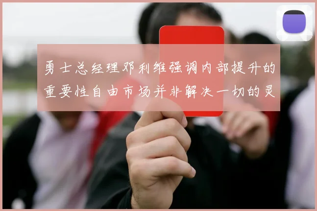 勇士总经理邓利维强调内部提升的重要性自由市场并非解决一切的灵丹妙药