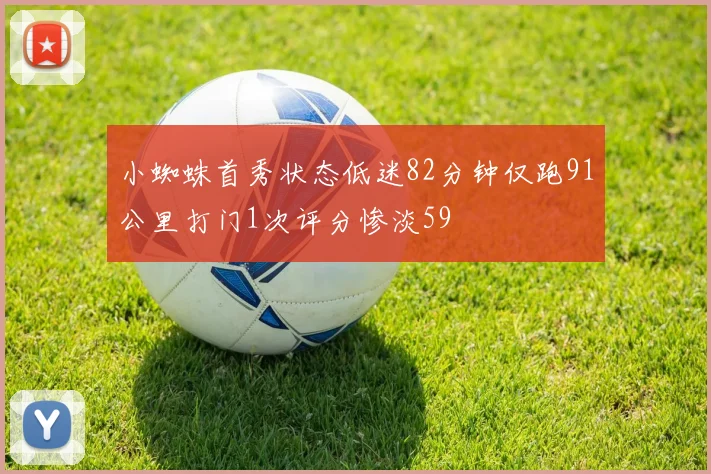 小蜘蛛首秀状态低迷82分钟仅跑91公里打门1次评分惨淡59