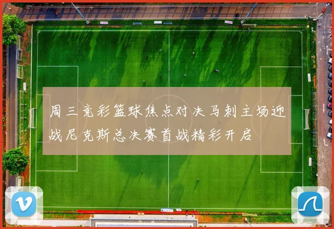 周三竞彩篮球焦点对决马刺主场迎战尼克斯总决赛首战精彩开启
