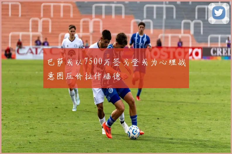 巴萨或以7500万签戈登或为心理战意图压价拉什福德